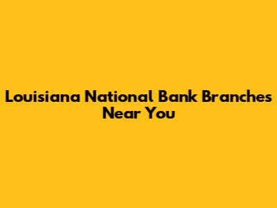 Louisiana National Bank Branches Near You