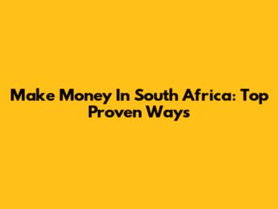 Make Money In South Africa: Top Proven Ways