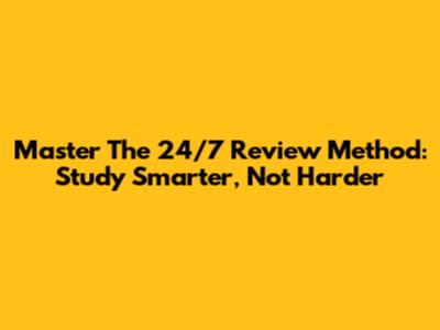 Master The 24/7 Review Method: Study Smarter, Not Harder