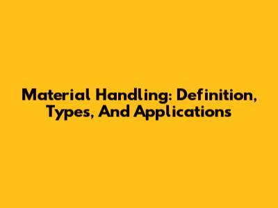 Material Handling: Definition, Types, And Applications