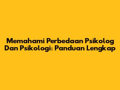Memahami Perbedaan Psikolog Dan Psikologi: Panduan Lengkap