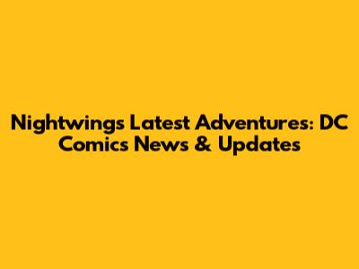 Nightwing's Latest Adventures: DC Comics News & Updates
