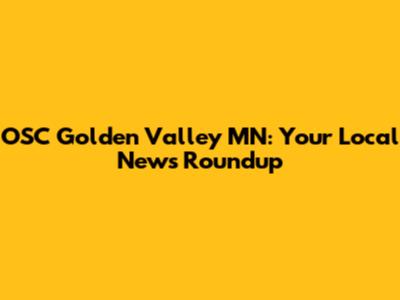 OSC Golden Valley MN: Your Local News Roundup