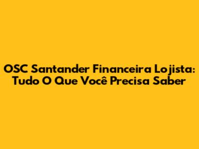 OSC Santander Financeira Lojista: Tudo O Que Você Precisa Saber