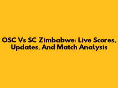 OSC Vs SC Zimbabwe: Live Scores, Updates, And Match Analysis