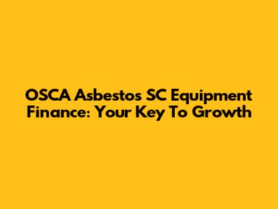 OSCA Asbestos SC Equipment Finance: Your Key To Growth