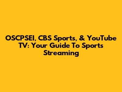 OSCPSEI, CBS Sports, & YouTube TV: Your Guide To Sports Streaming