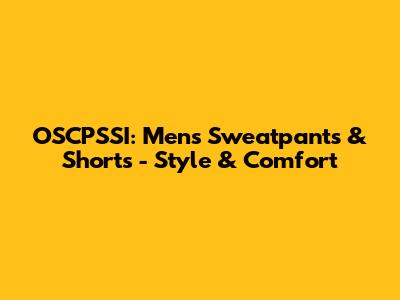 OSCPSSI: Men's Sweatpants & Shorts - Style & Comfort