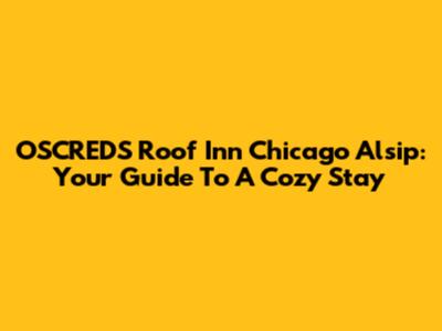OSCREDS Roof Inn Chicago Alsip: Your Guide To A Cozy Stay