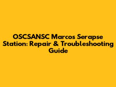 OSCSANSC Marcos Serapse Station: Repair & Troubleshooting Guide