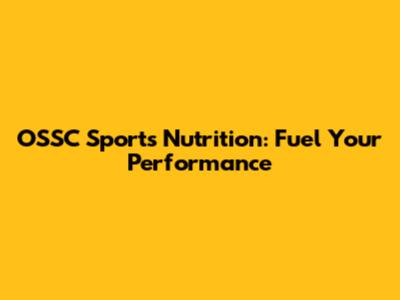 OSSC Sports Nutrition: Fuel Your Performance