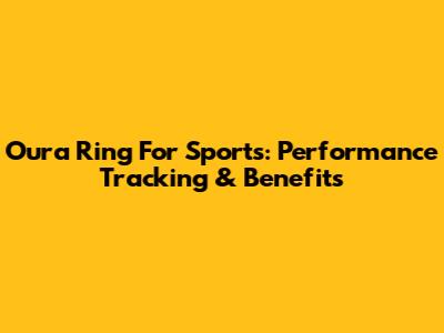 Oura Ring For Sports: Performance Tracking & Benefits