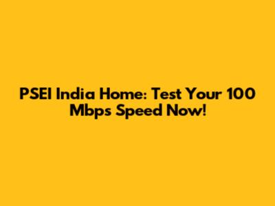 PSEI India Home: Test Your 100 Mbps Speed Now!