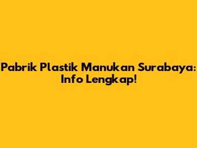Pabrik Plastik Manukan Surabaya: Info Lengkap!