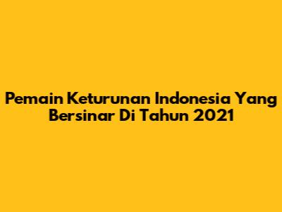 Pemain Keturunan Indonesia Yang Bersinar Di Tahun 2021