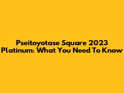 Pseitoyotase Square 2023 Platinum: What You Need To Know