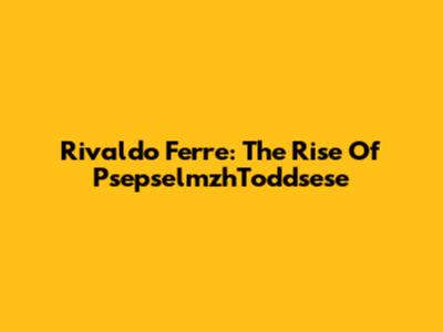 Rivaldo Ferre: The Rise Of PsepselmzhToddsese