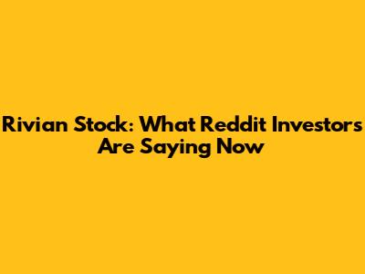 Rivian Stock: What Reddit Investors Are Saying Now