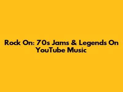Rock On: 70s Jams & Legends On YouTube Music
