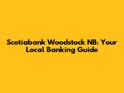 Scotiabank Woodstock NB: Your Local Banking Guide