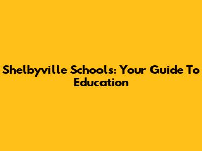 Shelbyville Schools: Your Guide To Education