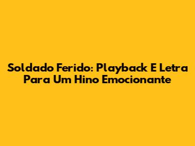 Soldado Ferido: Playback E Letra Para Um Hino Emocionante