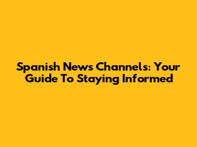 Spanish News Channels: Your Guide To Staying Informed