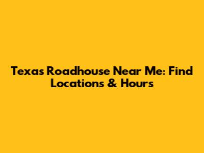 Texas Roadhouse Near Me: Find Locations & Hours