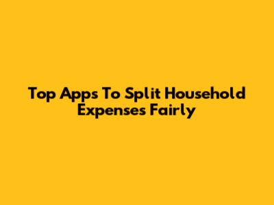 Top Apps To Split Household Expenses Fairly