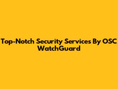 Top-Notch Security Services By OSC WatchGuard