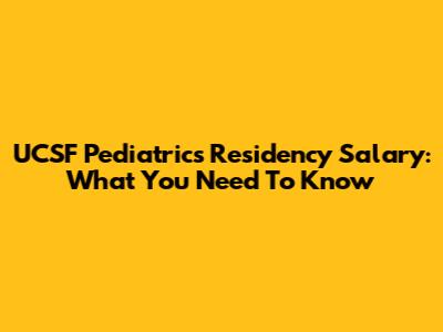 UCSF Pediatrics Residency Salary: What You Need To Know