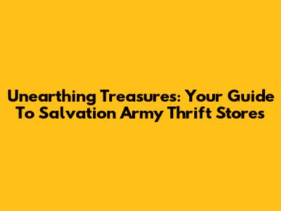 Unearthing Treasures: Your Guide To Salvation Army Thrift Stores