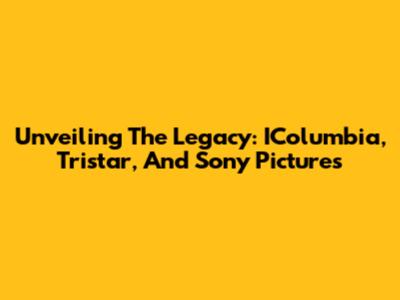 Unveiling The Legacy: IColumbia, Tristar, And Sony Pictures