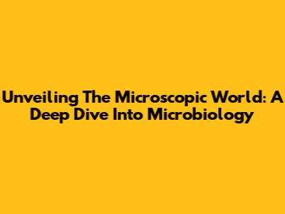 Unveiling The Microscopic World: A Deep Dive Into Microbiology