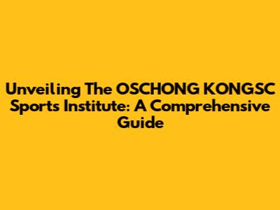 Unveiling The OSCHONG KONGSC Sports Institute: A Comprehensive Guide