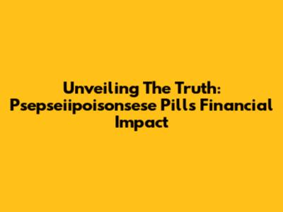 Unveiling The Truth: Psepseiipoisonsese Pill's Financial Impact
