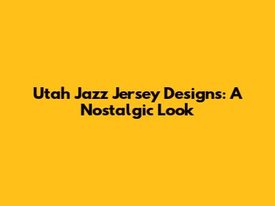 Utah Jazz Jersey Designs: A Nostalgic Look