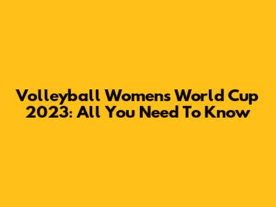 Volleyball Women's World Cup 2023: All You Need To Know