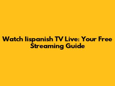 Watch Iispanish TV Live: Your Free Streaming Guide